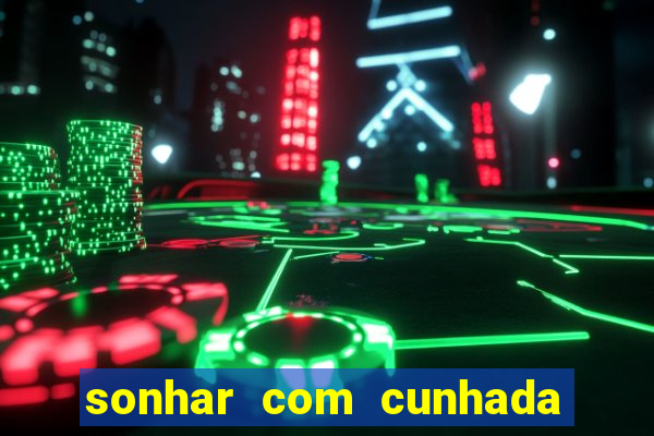 sonhar com cunhada jogo do bicho